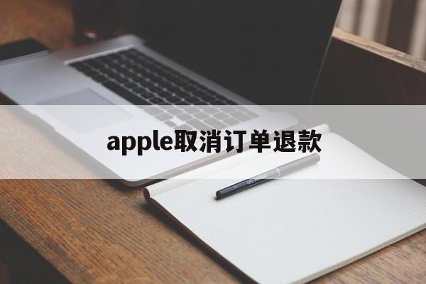 apple取消订单退款(apple取消订单退款多久到账微信)